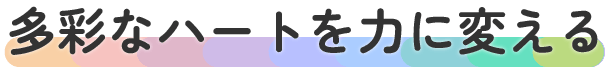 多彩なハートを力に変える